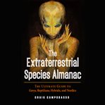 The extraterrestrial species almanac: the ultimate guide to greys, reptilians, hybrids, and nordics cover image