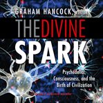 The divine spark: a graham hancock reader: psychedelics, consciousness, and the birth of civiliza cover image