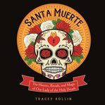 Santa muerte: the history, rituals, and magic of our lady of the holy death cover image