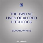 The twelve lives of alfred hitchcock: an anatomy of the master of suspense cover image