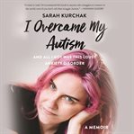 I overcame my autism and all I got was this lousy anxiety disorder : a memoir cover image