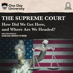 The supreme court: how did we get here, and where are we headed? cover image