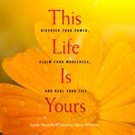 This life is yours: discover your power, claim your wholeness, and heal your life cover image