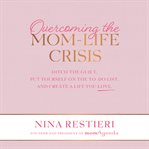Overcoming the mom-life crisis: ditch the guilt, put yourself on the to-do list, and create a lif cover image