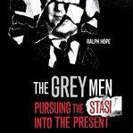 The grey men: pursuing the stasi into the present cover image