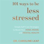 101 Ways to Be Less Stressed: Simple Self-care Strategies to Boost your Mind, Mood, and Mental Heal