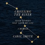Crossing the river: seven stories that saved my life, a memoir cover image
