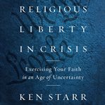 Religious liberty in crisis: exercising your faith in an age of uncertainty cover image