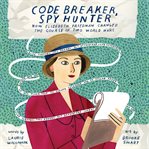 Code breaker, spy hunter: how elizebeth friedman changed the course of two world wars cover image