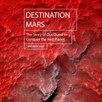 Destination mars: the story of our quest to conquer the red planet cover image