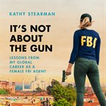 It's not about the gun: lessons from my global career as a female fbi agent cover image