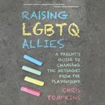 Raising lgbtq allies: a parent's guide to changing the messages from the playground cover image