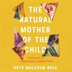 The natural mother of the child: a memoir of nonbinary parenthood cover image