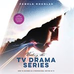 Writing the TV drama series : how to succeed as a professional writer in TV cover image