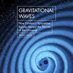 Gravitational waves : how Einstein's spacetime ripples reveal the secrets of the universe cover image