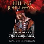 Killing John Wayne : the making of The conqueror cover image