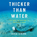 Thicker than water : the quest for solutions to the plastic crisis cover image