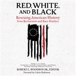 Red, white, and black : rescuing American history from revisionists and race hustlers cover image