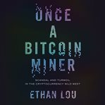 Once a bitcoin miner : scandal and turmoil in the cryptocurrency wild west cover image