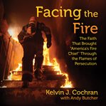 Facing the fire : the faith that brought "America's Fire Chief" through the flames of persecution cover image