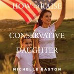 How to raise a conservative daughter cover image
