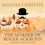 The murder of Roger Ackroyd : a Hercule Poirot mystery cover image