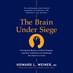 The brain under siege : solving the mystery of brain disease, and how scientists are following the clues to a cure cover image