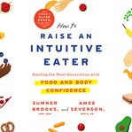 How to raise an intuitive eater : raising the next generation with food and body confidence cover image