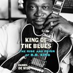 King of the blues : the rise and reign of B.B. King cover image