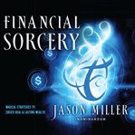 Financial sorcery. Magical Strategies to Create Real and Lasting Wealth cover image