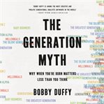 The Generation Myth : Why When You're Born Matters Less Than You Think cover image
