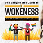 The Babylon Bee guide to wokeness : How to take your wokeness to the next level by canceling friends, breaking windows, and burning it all to the ground cover image