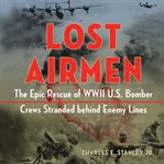 Lost airmen : the epic rescue of WWII U.S. bomber crews stranded behind enemy lines cover image