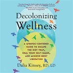 Decolonizing wellness : how to escape the diet trap, heal your self-image, and achieve body liberation cover image