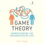 Game theory : understanding the mathematics of life cover image