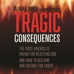 Tragic consequences. The Price America is Paying for Rejecting God and How to Reclaim Our Culture for Christ cover image