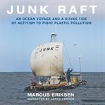 Junk raft : an ocean voyage and a rising tide of activism to fight plastic pollution cover image
