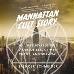 Manhattan Cult Story : My Unbelievable True Story of Sex, Crimes, Chaos, and Survival cover image