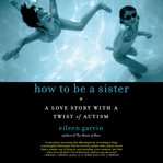 How to be a sister : a love story with a twist of autism cover image