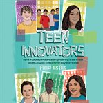 Teen innovators : nine young people engineering a better world with creative inventions cover image