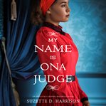 My name is Ona Judge : an absolutely gripping historical novel cover image