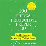 100 things productive people do : little lessons in getting things done cover image