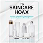 The skincare hoax : how you're being tricked into buying lotions, potions & wrinkle cream cover image