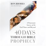 40 DAYS THROUGH BIBLE PROPHECY : a panoramic survey of the end times and beyond cover image