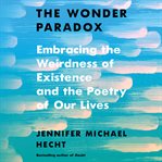 The wonder paradox : embracing the weirdness of existence and the poetry of our lives cover image