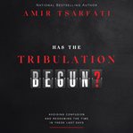 Has the Tribulation Begun? : Avoiding Confusion and Redeeming the Time in These Last Days cover image