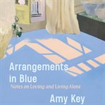 Arrangements in Blue : Notes on Loving and Living Alone cover image
