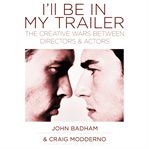 I'll be in my trailer : the creative wars between directors and actors cover image