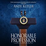Honorable profession : a novel of american politics cover image