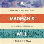 A Madman's Will : John Randolph, 400 Slaves, and the Mirage of Freedom cover image